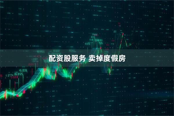 配资股服务 卖掉度假房