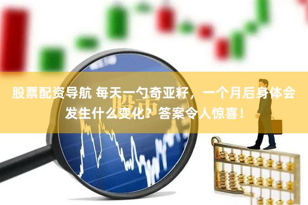 股票配资导航 每天一勺奇亚籽，一个月后身体会发生什么变化？答案令人惊喜！