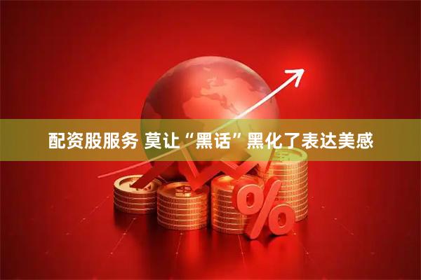 配资股服务 莫让“黑话”黑化了表达美感
