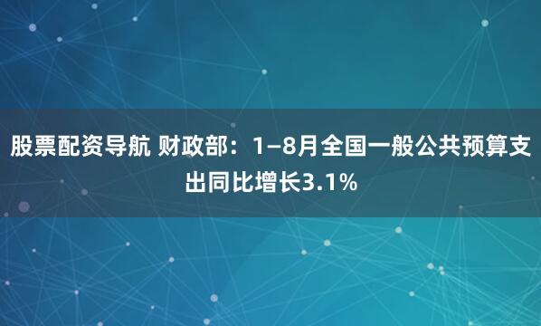 股票配资导航 财政部：1—8月全国一般公共预算支出同比增长3.1%